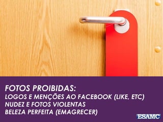 FOTOS PROIBIDAS:
LOGOS E MENÇÕES AO FACEBOOK (LIKE, ETC)
NUDEZ E FOTOS VIOLENTAS
BELEZA PERFEITA (EMAGRECER)
 