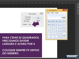 PARA CRIAR 25 QUADRADOS,
PRECISAMOS DIVIDIR
LARGURA E ALTURA POR 5.
COLOQUE SEMPRE PX DEPOIS
DO NÚMERO.
 