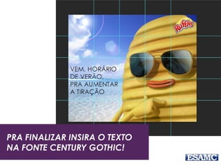 PRA FINALIZAR INSIRA O TEXTO
NA FONTE CENTURY GOTHIC!
 