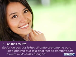 1. ROSTOS FELIZES
Rostos de pessoas felizes olhando diretamente para
você (mesmo que seja pela tela do computador)
atraem muito nossa atenção.
 