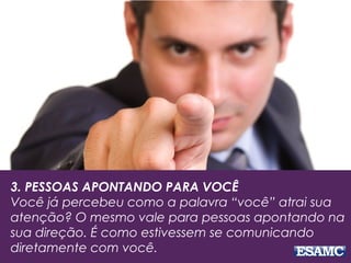3. PESSOAS APONTANDO PARA VOCÊ
Você já percebeu como a palavra “você” atrai sua
atenção? O mesmo vale para pessoas apontando na
sua direção. É como estivessem se comunicando
diretamente com você.
 