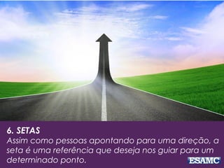 6. SETAS
Assim como pessoas apontando para uma direção, a
seta é uma referência que deseja nos guiar para um
determinado ponto.
 