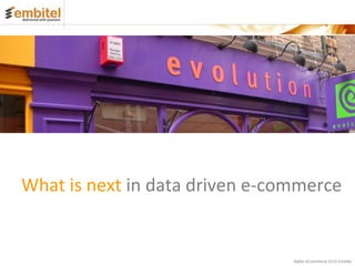 What is next in data driven e-commerce


                                Better eCommerce 2012 Embitel
 