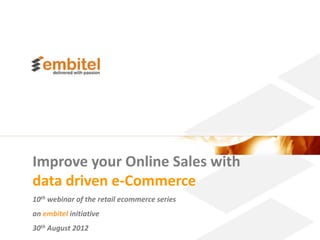 Improve your Online Sales with
data driven e-Commerce
10th webinar of the retail ecommerce series
an embitel initiative
30th August 2012
                                              Better eCommerce 2012 Embitel
 