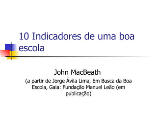 10 Indicadores de uma boa escola John MacBeath  (a partir de Jorge Ávila Lima, Em Busca da Boa Escola, Gaia: Fundação Manuel Leão (em publicação) 