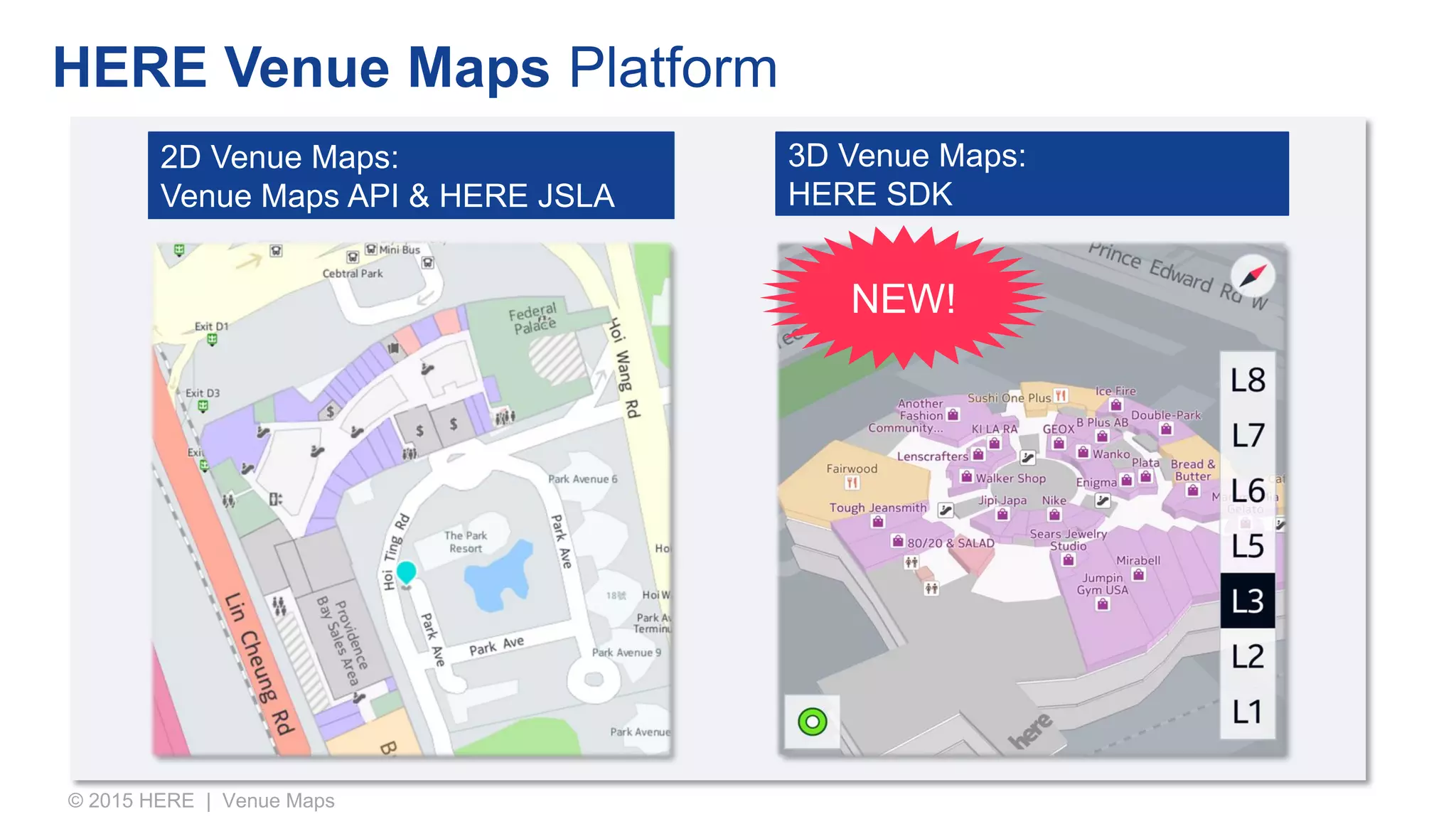 HERE Venue Maps Platform
© 2015 HERE | Venue Maps
2D Venue Maps:
Venue Maps API & HERE JSLA
NEW!
3D Venue Maps:
HERE SDK
 