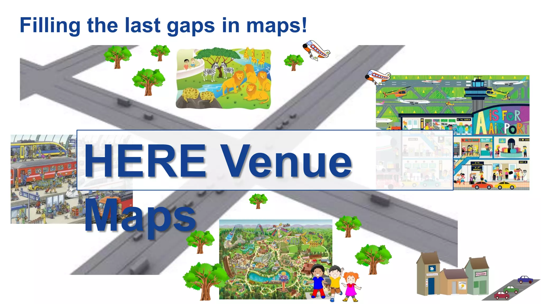 ?
?
?
?
Filling the last gaps in maps!
HERE Venue
Maps
 