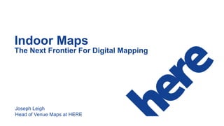 Nov, 2015
Indoor Maps
The Next Frontier For Digital Mapping
Joseph Leigh
Head of Venue Maps at HERE
 