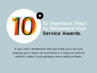 If you can’t remember the last time your service
awards got a dose of cool factor, it may be time to
rethink, retool, and perhaps even replace them.
10 Ingenious Ways
to Modernize Your
Service Awards.
 