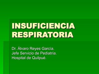 INSUFICIENCIA RESPIRATORIA Dr. Álvaro Reyes García. Jefe Servicio de Pediatría. Hospital de Quilpué. 