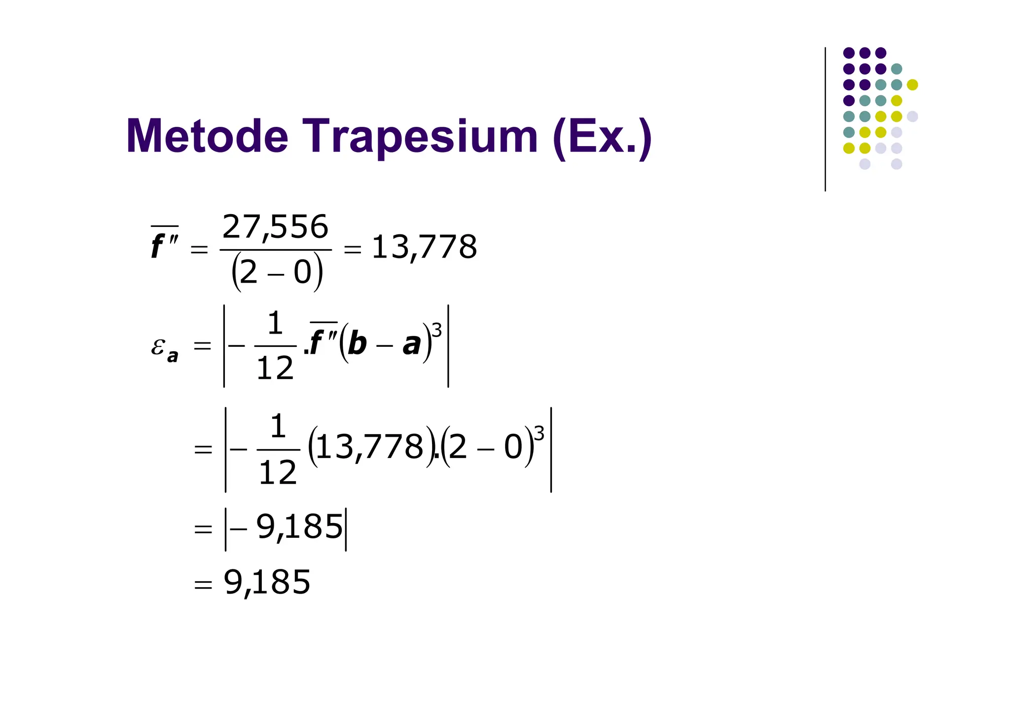 Metode Trapesium (Ex.)
 
 3
.
12
1
778
,
13
0
2
556
,
27
a
b
f
f
a 










  
185
,
9
185
,
9
0
2
.
778
,
13
12
1 3






 
