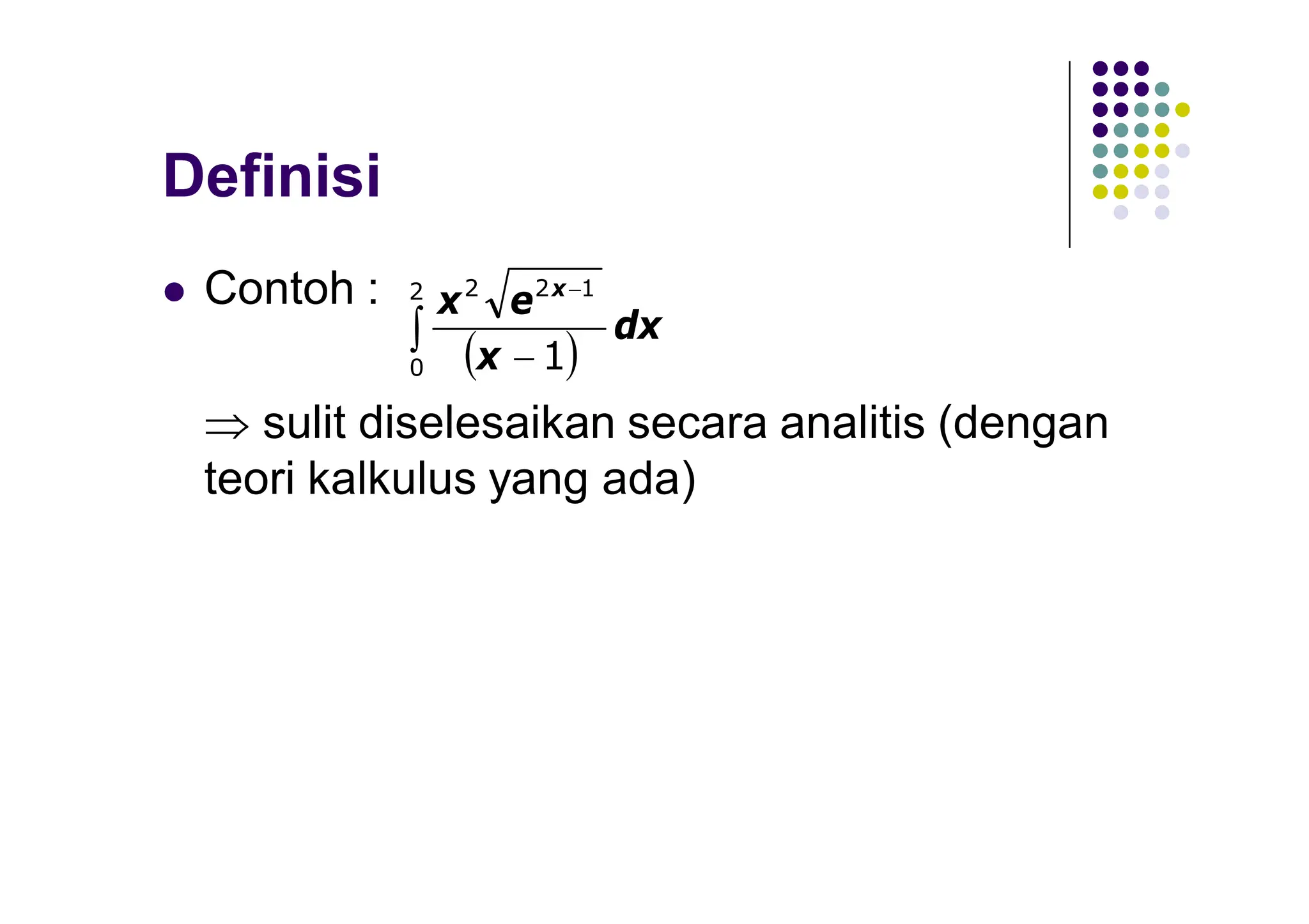 Definisi
 Contoh :
 sulit diselesaikan secara analitis (dengan
teori kalkulus yang ada)
 
 

2
0
1
2
2
1
dx
x
e
x x
 