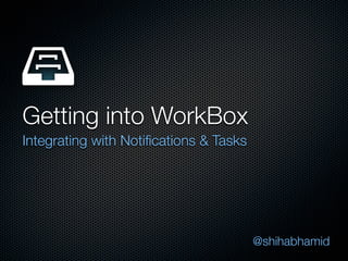 Getting into WorkBox
Integrating with Notiﬁcations & Tasks




                                        @shihabhamid
 
