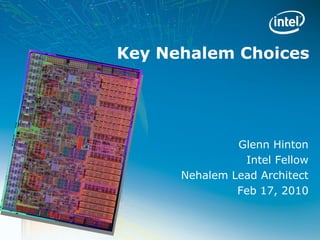 Key Nehalem Choices




               Glenn Hinton
                Intel Fellow
      Nehalem Lead Architect
               Feb 17, 2010
 