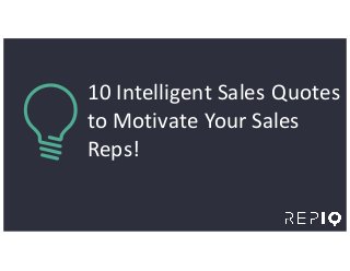 10	
  Intelligent	
  Sales	
  Quotes	
  
to	
  Motivate	
  Your	
  Sales	
  
Reps!	
  
 