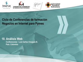 10. Análisis Web Conferencista : Luis Carlos Chaquea B.  País: Colombia   Ciclo de Conferencias de formación Negocios en Internet para Pymes 