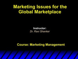 Course: Marketing Management
Instructor:
Dr. Ravi Shanker
Marketing Issues for the
Global Marketplace
 