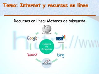 Tema: Internet y recursos en línea


    Recursos en línea: Motores de búsqueda




                   Motores
                     de
                  Busqueda
 
