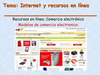 Tema: Internet y recursos en línea

   Recursos en línea: Comercio electrónico
     Modelos de comercio electronico:
 