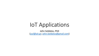 IoT Applications
John Soldatos, PhD
(jsol@ait.gr; john.Soldatos@gmail.com)
 