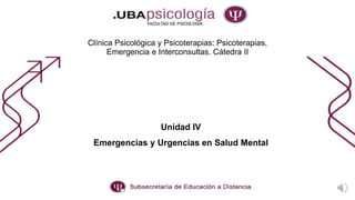 Clínica Psicológica y Psicoterapias: Psicoterapias,
Emergencia e Interconsultas. Cátedra II
Unidad IV
Emergencias y Urgencias en Salud Mental
 