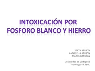JISETH ARRIETA
    ANTONELLA ARRIETA
      MARIEL BARBOZA

Universidad de Cartagena
     Toxicología- IX Sem.
 