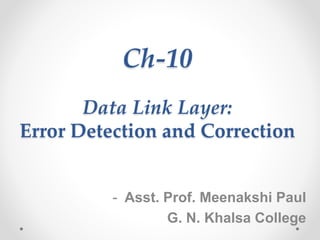 Ch-10
Data Link Layer:
Error Detection and Correction
- Asst. Prof. Meenakshi Paul
G. N. Khalsa College
 