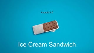 Android 4.0
Ice Cream Sandwich
 