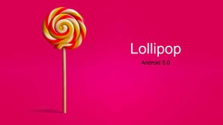 Lollipop
Android 5.0
 
