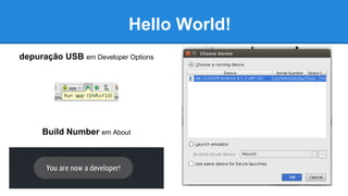 depuração USB em Developer Options
Build Number em About
Hello World!
 