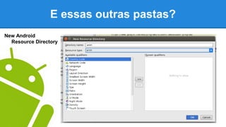 E essas outras pastas?
New Android
Resource Directory
 