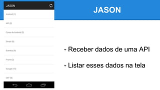 JASON
- Receber dados de uma API
- Listar esses dados na tela
 