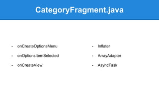 CategoryFragment.java
- onCreateOptionsMenu
- onOptionsItemSelected
- onCreateView
- Inflater
- ArrayAdapter
- AsyncTask
 