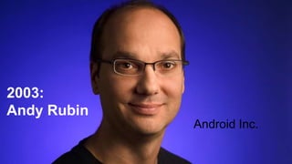2003:
Andy Rubin
Android Inc.
 