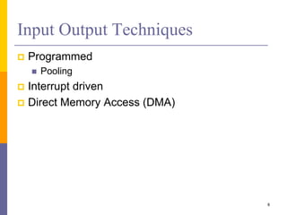 Input Output Techniques
 Programmed
 Pooling
 Interrupt driven
 Direct Memory Access (DMA)
8
 