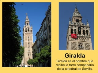 Giralda
Giralda es el nombre que
recibe la torre campanario
de la catedral de Sevilla.
 