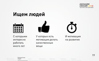 19
Об агентстве
Привлечение
людей Найм Интеграция АкадемияОбучение Будущее
Ищем людей
С которыми
интересно
работать
много лет
У которых есть
мотивация делать
качественные
вещи
И мотивация
на развитие
 
