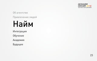 23
Об агентстве
Привлечение людей
Найм
Интеграция
Обучение
Академия
Будущее
 