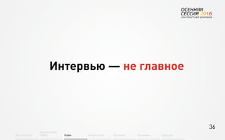 36
Об агентстве
Привлечение
людей Найм Интеграция АкадемияОбучение Будущее
Интервью — не главное
 