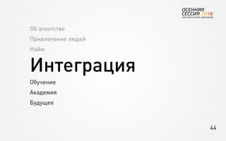 44
Об агентстве
Привлечение людей
Найм
Интеграция
Обучение
Академия
Будущее
 