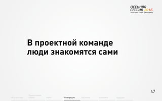47
Об агентстве
Привлечение
людей Найм Интеграция АкадемияОбучение Будущее
В проектной команде
люди знакомятся сами
 