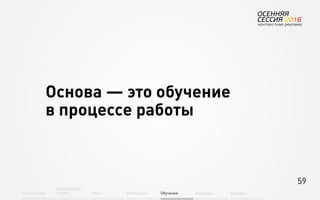 59
Об агентстве
Привлечение
людей Найм Интеграция АкадемияОбучение Будущее
Основа — это обучение
в процессе работы
 