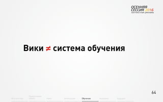 64
Об агентстве
Привлечение
людей Найм Интеграция АкадемияОбучение Будущее
Вики ≠ система обучения
 