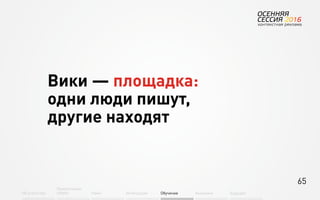 65
Об агентстве
Привлечение
людей Найм Интеграция АкадемияОбучение Будущее
Вики — площадка:
одни люди пишут,
другие находят
 