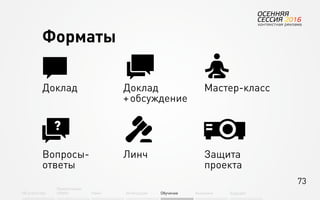 73
Об агентстве
Привлечение
людей Найм Интеграция АкадемияОбучение Будущее
Форматы
Доклад Доклад
+ обсуждение
Мастер-класс
Вопросы-
ответы
Линч Защита
проекта
 
