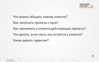 8
Об агентстве
Привлечение
людей Найм Интеграция АкадемияОбучение Будущее
Что можно обещать новому клиенту?
Как запускать проекты с нуля?
Как принимать у клиента действующие проекты?
Что делать, если часть зон остаётся у клиента?
Какие давать гарантии?
 