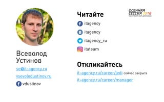 88
Откликайтесь
it-agency.ru/career/jedi сейчас закрыта
it-agency.ru/career/manager
Всеволод
Устинов
se@it-agency.ru
vsevolodustinov.ru
vdustinov
Читайте
itagency
itagency
itagency_ru
itateam
 