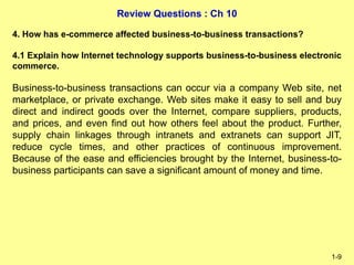 Review Questions : Ch 10
1-9
4. How has e-commerce affected business-to-business transactions?
4.1 Explain how Internet te...