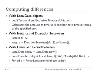Computing differences
A.A. 2014/2015Tecniche di programmazione42
 With LocalDate objects
 until(Temporal endExclusive, T...