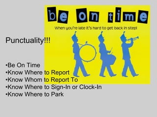 Punctuality!!! • Be On Time • Know Where to Report • Know Whom to Report To • Know Where to Sign-In or Clock-In • Know Where to Park 